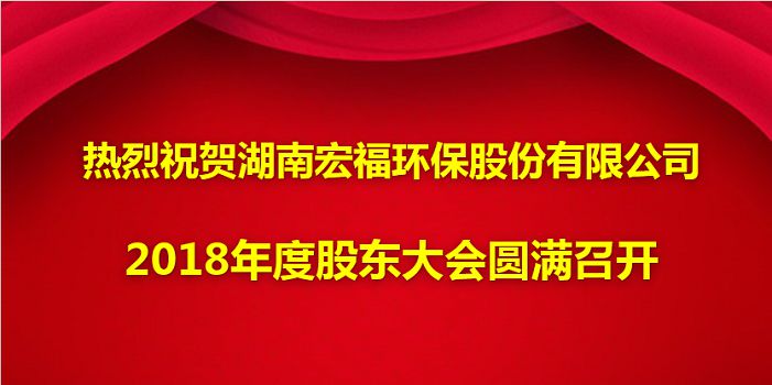 熱烈祝賀湖南宏福環(huán)保股份有限公司2018年度股東大會(huì )圓滿(mǎn)召開(kāi)